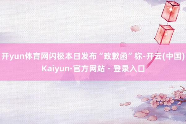 开yun体育网　　闪极本日发布“致歉函”称-开云(中国)Ka