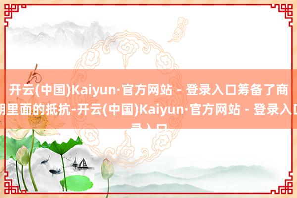 开云(中国)Kaiyun·官方网站 - 登录入口筹备了商朝里