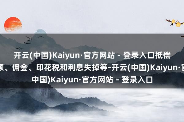 开云(中国)Kaiyun·官方网站 - 登录入口抵偿规模包括：投资差额、佣金、印花税和利息失掉等-开云(中国)Kaiyun·官方网站 - 登录入口