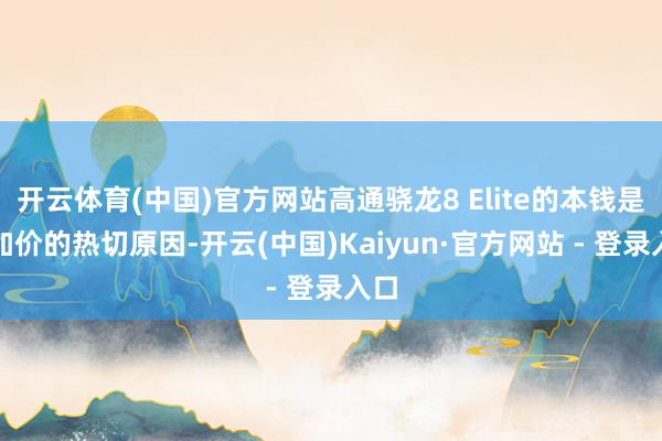 开云体育(中国)官方网站高通骁龙8 Elite的本钱是其加价的热切原因-开云(中国)Kaiyun·官方网站 - 登录入口
