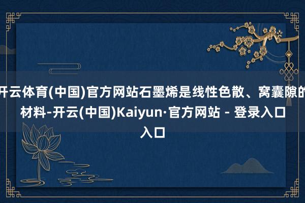 开云体育(中国)官方网站石墨烯是线性色散、窝囊隙的材料-开云(中国)Kaiyun·官方网站 - 登录入口