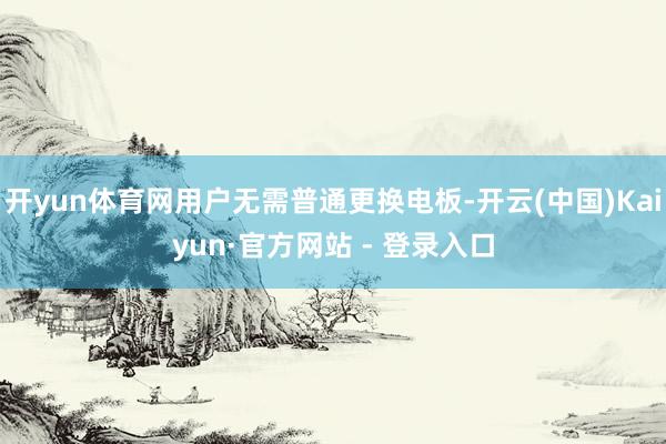 开yun体育网用户无需普通更换电板-开云(中国)Kaiyun·官方网站 - 登录入口