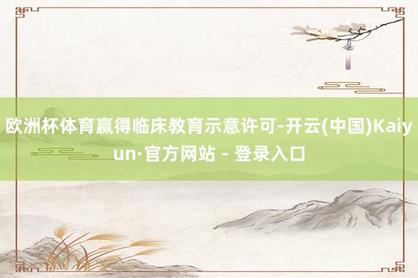 欧洲杯体育赢得临床教育示意许可-开云(中国)Kaiyun·官