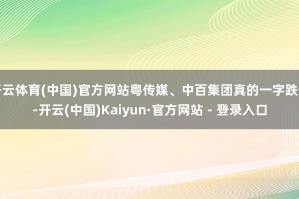 开云体育(中国)官方网站粤传媒、中百集团真的一字跌停-开云(