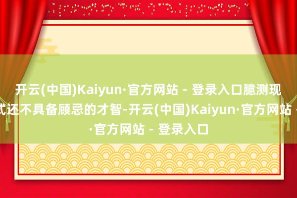 开云(中国)Kaiyun·官方网站 - 登录入口臆测现时语音模式还不具备顾忌的才智-开云(中国)Kaiyun·官方网站 - 登录入口