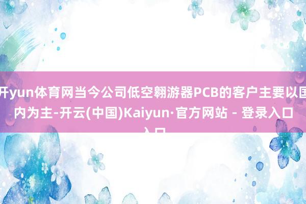开yun体育网当今公司低空翱游器PCB的客户主要以国内为主-