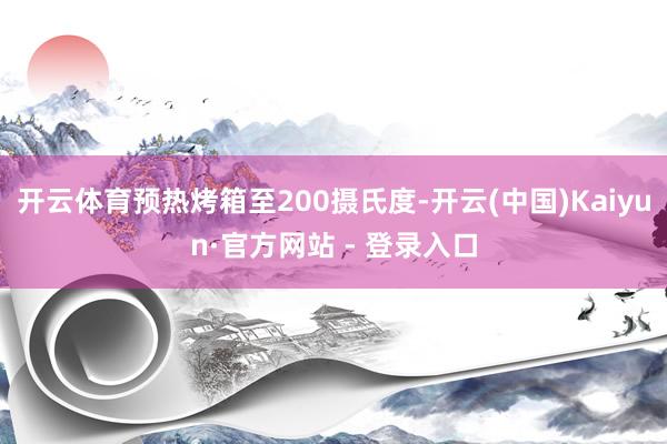 开云体育预热烤箱至200摄氏度-开云(中国)Kaiyun·官