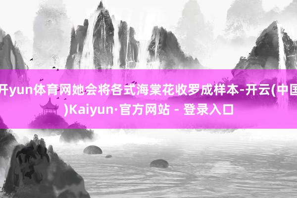 开yun体育网她会将各式海棠花收罗成样本-开云(中国)Kaiyun·官方网站 - 登录入口