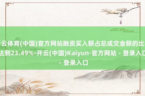开云体育(中国)官方网站融资买入额占总成交金额的比例达到23