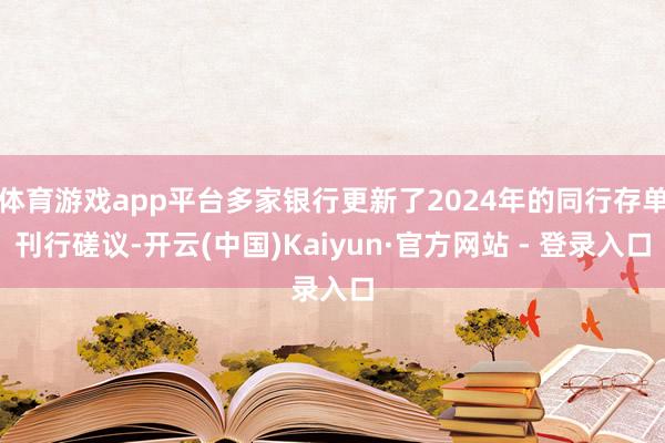 体育游戏app平台多家银行更新了2024年的同行存单刊行磋议