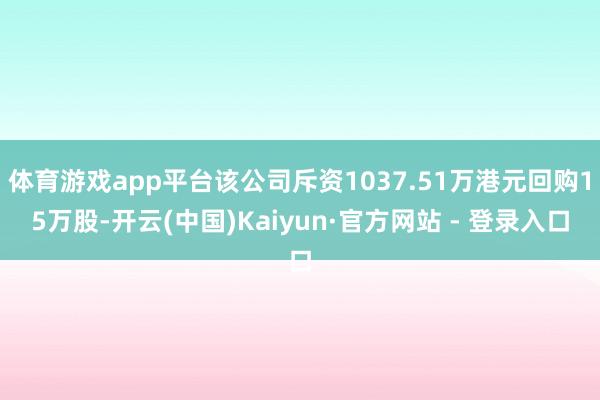 体育游戏app平台该公司斥资1037.51万港元回购15万股