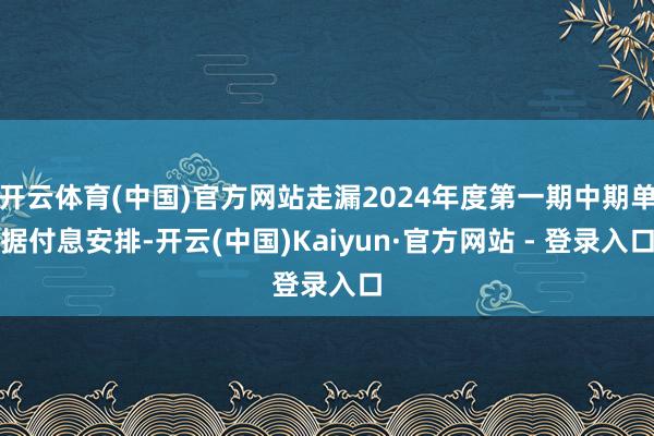 开云体育(中国)官方网站走漏2024年度第一期中期单据付息安