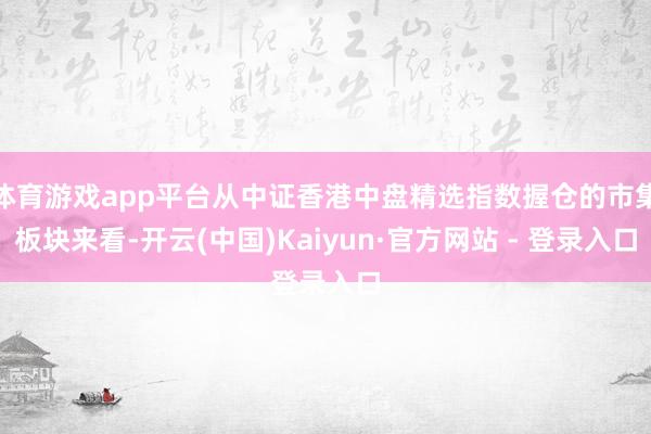 体育游戏app平台从中证香港中盘精选指数握仓的市集板块来看-