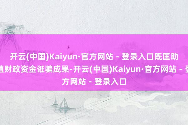 开云(中国)Kaiyun·官方网站 - 登录入口既匡助政府莳