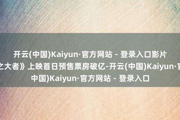 开云(中国)Kaiyun·官方网站 - 登录入口影片《射雕骁雄传：侠之大者》上映首日预售票房破亿-开云(中国)Kaiyun·官方网站 - 登录入口