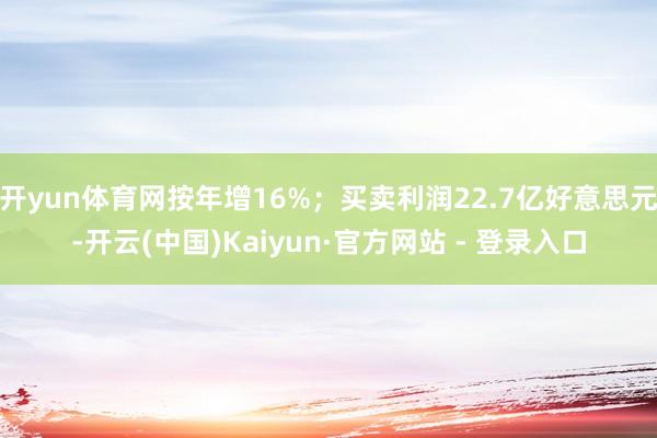 开yun体育网按年增16%；买卖利润22.7亿好意思元-开云