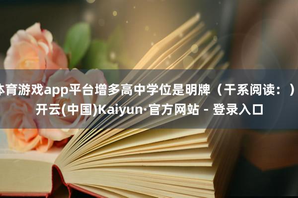 体育游戏app平台增多高中学位是明牌（干系阅读：）-开云(中国)Kaiyun·官方网站 - 登录入口