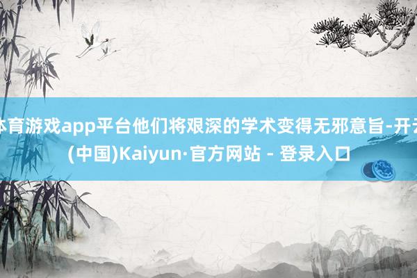 体育游戏app平台他们将艰深的学术变得无邪意旨-开云(中国)Kaiyun·官方网站 - 登录入口