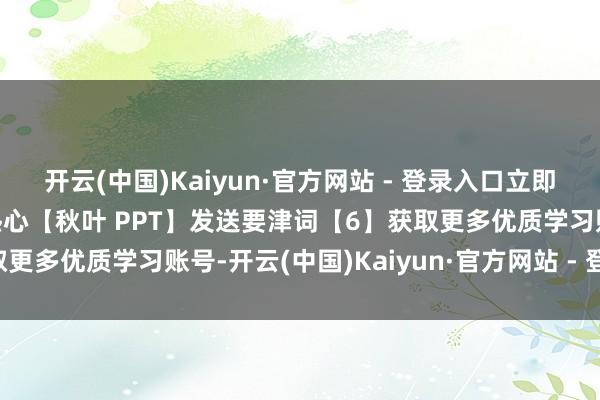 开云(中国)Kaiyun·官方网站 - 登录入口立即扫码加入点击下方卡片热心【秋叶 PPT】发送要津词【6】获取更多优质学习账号-开云(中国)Kaiyun·官方网站 - 登录入口