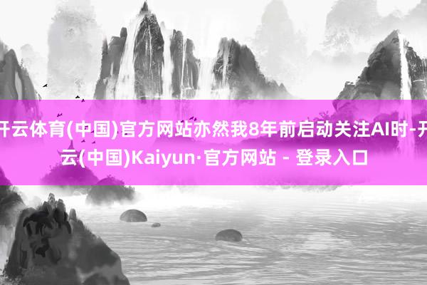 开云体育(中国)官方网站亦然我8年前启动关注AI时-开云(中