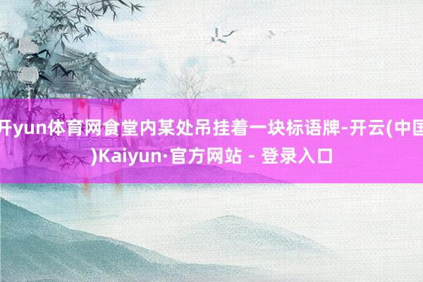 开yun体育网食堂内某处吊挂着一块标语牌-开云(中国)Kaiyun·官方网站 - 登录入口