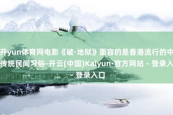 开yun体育网电影《破·地狱》面容的是香港流行的中国传统民间习俗-开云(中国)Kaiyun·官方网站 - 登录入口