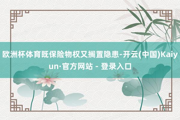 欧洲杯体育既保险物权又搁置隐患-开云(中国)Kaiyun·官方网站 - 登录入口