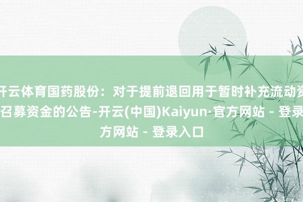 开云体育国药股份：对于提前退回用于暂时补充流动资金的召募资金