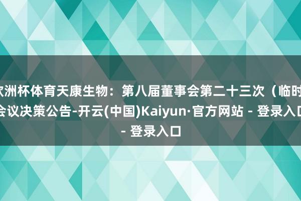 欧洲杯体育天康生物：第八届董事会第二十三次（临时）会议决策公