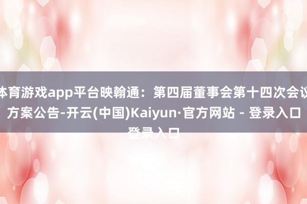 体育游戏app平台映翰通：第四届董事会第十四次会议方案公告-