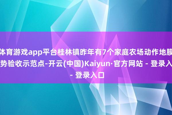 体育游戏app平台桂林镇昨年有7个家庭农场动作地膜情势验收示范点-开云(中国)Kaiyun·官方网站 - 登录入口