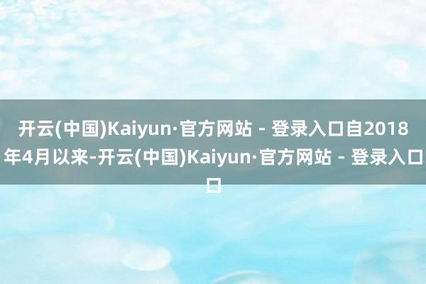 开云(中国)Kaiyun·官方网站 - 登录入口自2018年4月以来-开云(中国)Kaiyun·官方网站 - 登录入口