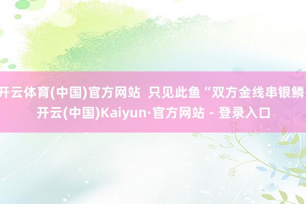 开云体育(中国)官方网站  只见此鱼“双方金线串银鳞-开云(