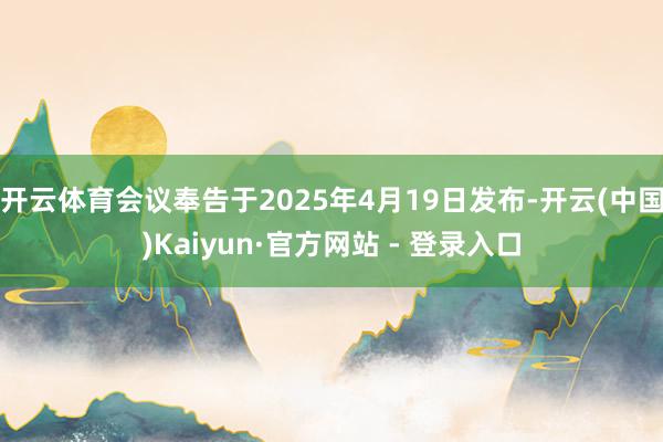 开云体育会议奉告于2025年4月19日发布-开云(中国)Ka