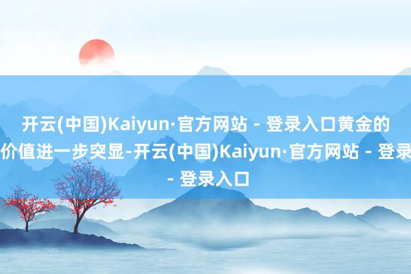 开云(中国)Kaiyun·官方网站 - 登录入口黄金的避险价