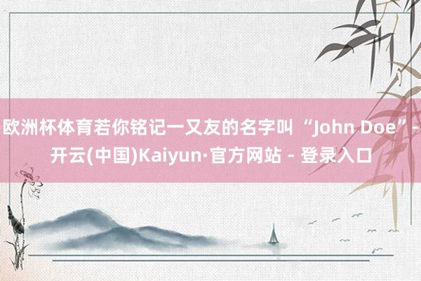 欧洲杯体育若你铭记一又友的名字叫 “John Doe”-开云