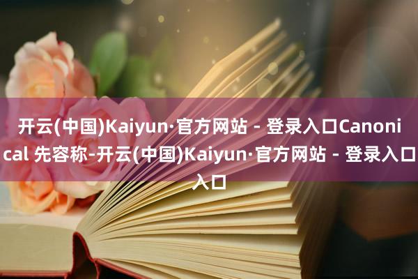 开云(中国)Kaiyun·官方网站 - 登录入口Canoni