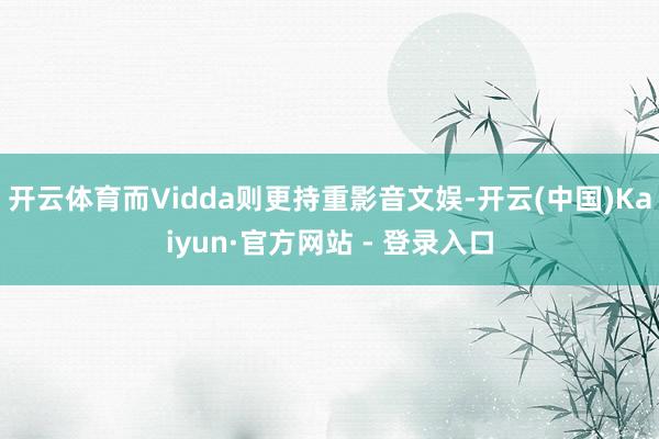 开云体育而Vidda则更持重影音文娱-开云(中国)Kaiyu