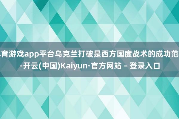 体育游戏app平台乌克兰打破是西方国度战术的成功范畴-开云(