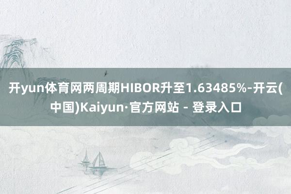 开yun体育网两周期HIBOR升至1.63485%-开云(中