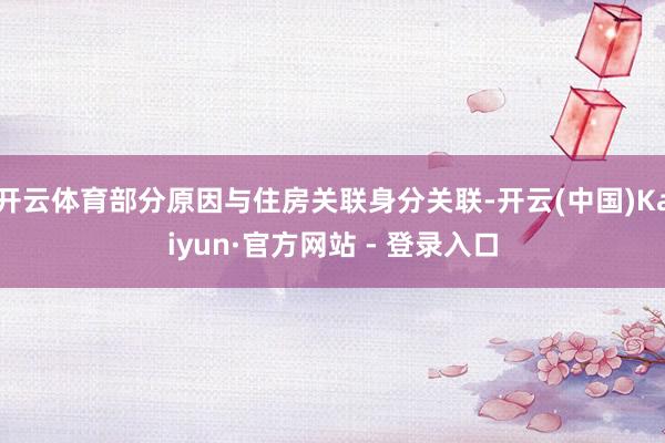 开云体育部分原因与住房关联身分关联-开云(中国)Kaiyun