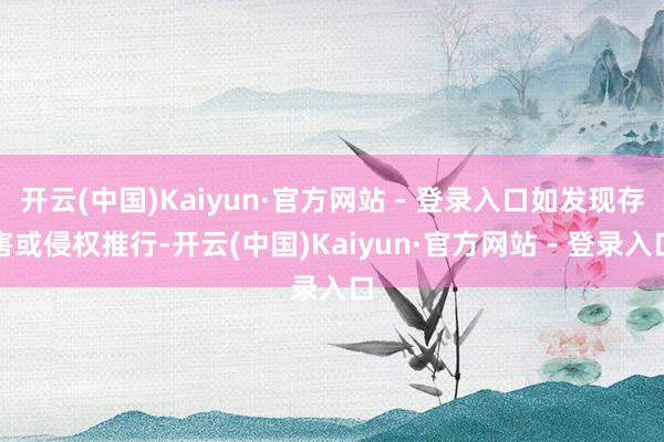 开云(中国)Kaiyun·官方网站 - 登录入口如发现存害或