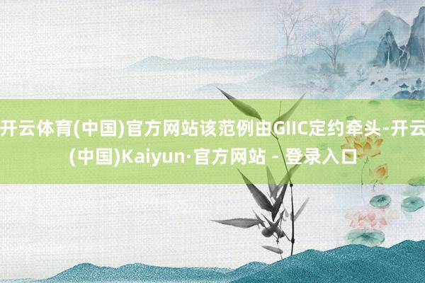 开云体育(中国)官方网站该范例由GIIC定约牵头-开云(中国