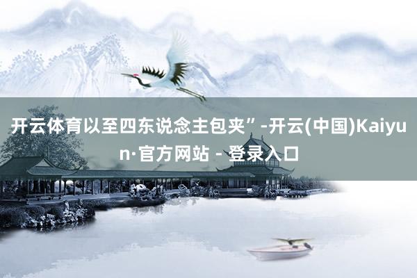 开云体育以至四东说念主包夹”-开云(中国)Kaiyun·官方