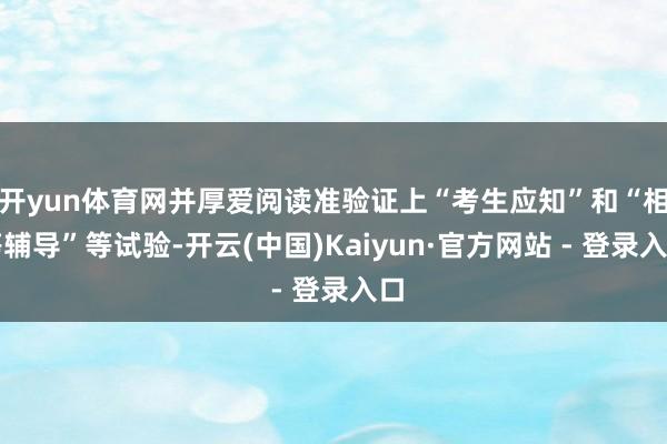 开yun体育网并厚爱阅读准验证上“考生应知”和“相等辅导”等