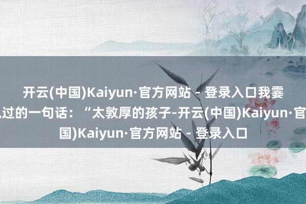 开云(中国)Kaiyun·官方网站 - 登录入口我霎时念念起