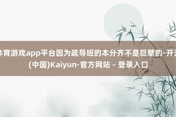 体育游戏app平台因为疏导班的本分齐不是巨擘的-开云(中国)