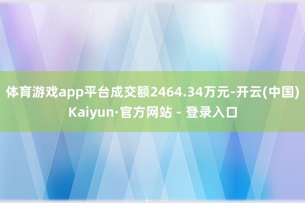 体育游戏app平台成交额2464.34万元-开云(中国)Ka