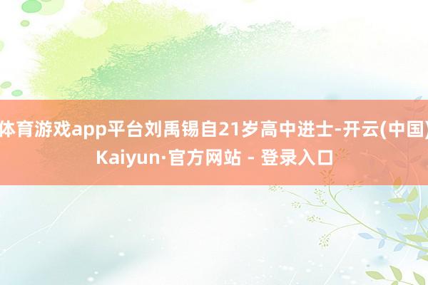体育游戏app平台刘禹锡自21岁高中进士-开云(中国)Kai