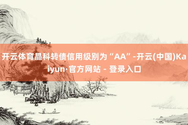 开云体育晶科转债信用级别为“AA”-开云(中国)Kaiyun